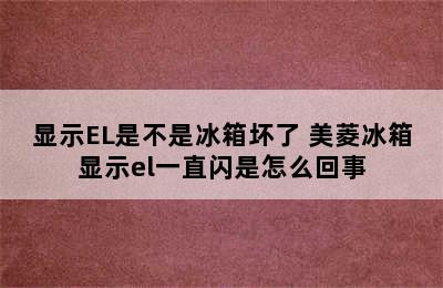 显示EL是不是冰箱坏了 美菱冰箱显示el一直闪是怎么回事